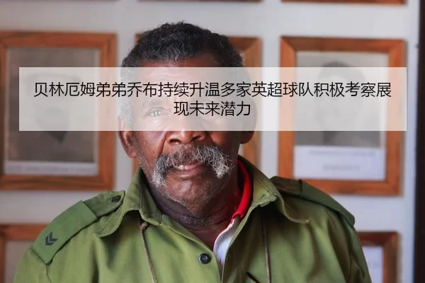 贝林厄姆弟弟乔布持续升温多家英超球队积极考察展现未来潜力