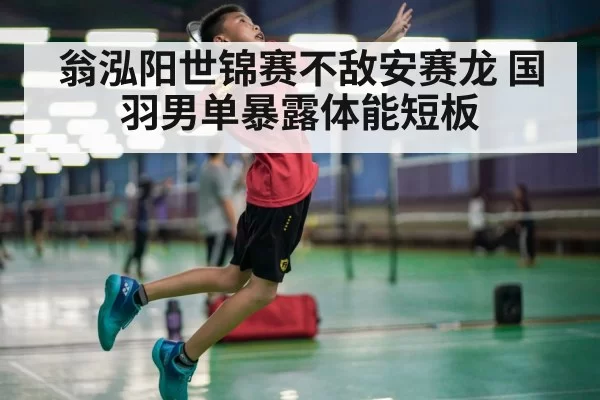 翁泓阳世锦赛不敌安赛龙 国羽男单暴露体能短板