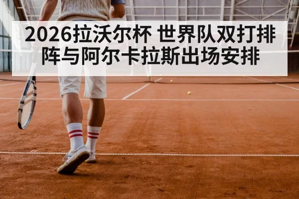 2026拉沃尔杯 世界队双打排阵与阿尔卡拉斯出场安排